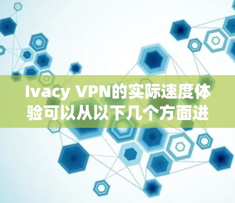Ivacy VPN的实际速度体验可以从以下几个方面进行分析 Ivacy VPN的实际速度体验可以从以下几个方面进行分析