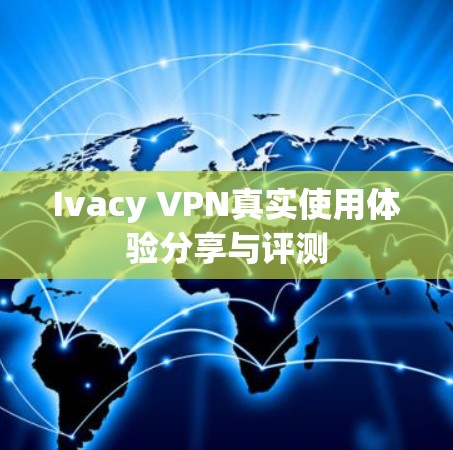 Ivacy VPN真实使用体验分享与评测 Ivacy VPN真实使用体验分享与评测