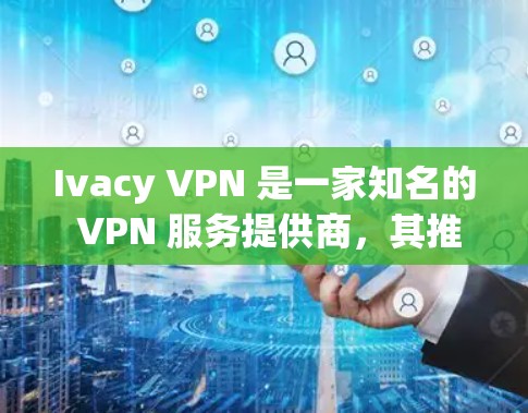 Ivacy VPN 是一家知名的 VPN 服务提供商，其推荐排行可能会根据不同的评测标准、用户反馈以及其他因素有所不同。以下是一些可能影响 Ivacy VPN 推荐排行的关键因素和推荐 VPN