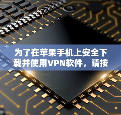为了在苹果手机上安全下载并使用VPN软件，请按照以下步骤操作