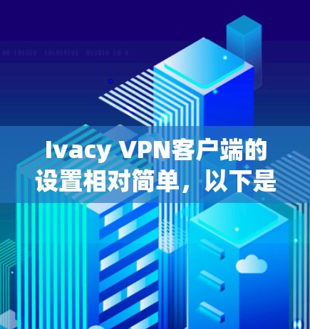 Ivacy VPN客户端的设置相对简单，以下是主要的设置步骤和常用功能的说明