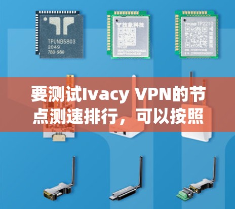 要测试Ivacy VPN的节点测速排行,可以按照以下步骤进行 要测试Ivacy VPN的节点测速排行,可以按照以下步骤进行