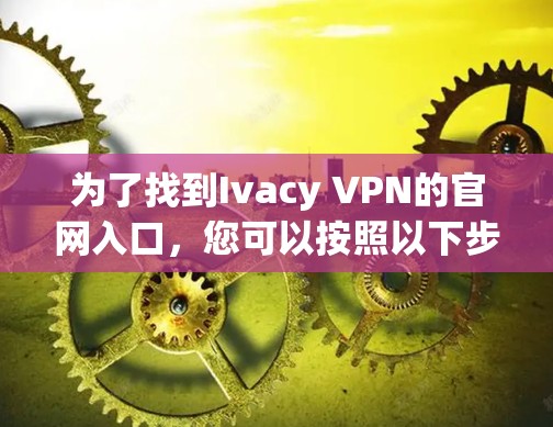 为了找到Ivacy VPN的官网入口，您可以按照以下步骤操作