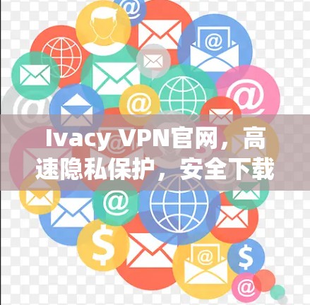 Ivacy VPN官网，高速隐私保护，安全下载