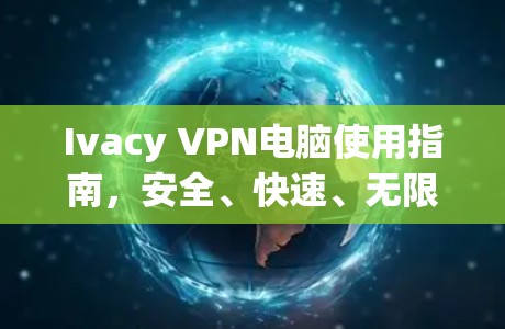 Ivacy VPN电脑使用指南，安全、快速、无限