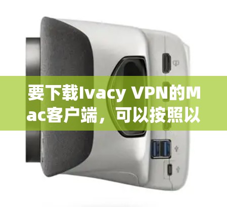 要下载Ivacy VPN的Mac客户端，可以按照以下步骤操作