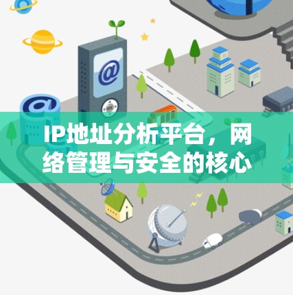 IP地址分析平台,网络管理与安全的核心工具 IP地址分析平台,网络管理与安全的核心工具