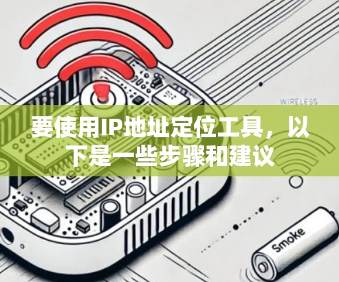 要使用IP地址定位工具,以下是一些步骤和建议 要使用IP地址定位工具,以下是一些步骤和建议