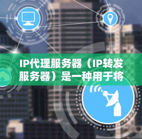IP代理服务器（IP转发服务器）是一种用于将互联网上的请求转发到内部网络或其他服务器的组件。它通常用于负载均衡、访问控制、安全防护和内容缓存等多种场景。以下是一些常见的IP代理服务器软件及其特点