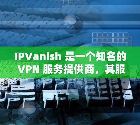 IPVanish 是一个知名的 VPN 服务提供商，其服务器网络覆盖了全球多个地区，提供高性能和稳定的网络连接。以下是关于 IPVanish 服务器节点和速度测速分析的一些关键信息