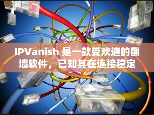 IPVanish 是一款受欢迎的翻墙软件，已知其在连接稳定性、安全性和隐私保护方面表现优异。以下是对 IPVanish 的详细分析，帮助您做出明智的选择