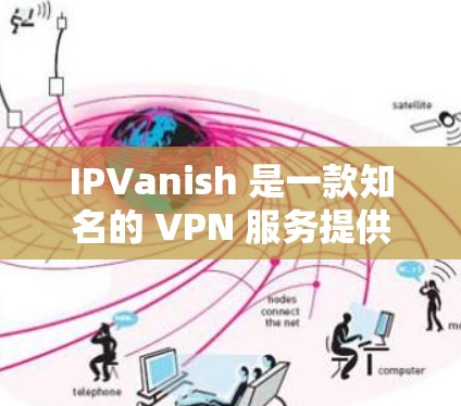 IPVanish 是一款知名的 VPN 服务提供商，他们确实为安卓用户提供了专门的应用程序。以下是关于 IPVanish 安卓版本的一些详细信息
