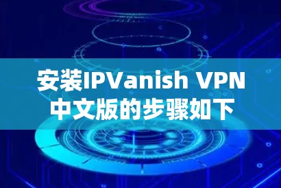 安装IPVanish VPN中文版的步骤如下 安装IPVanish VPN中文版的步骤如下