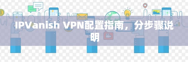 IPVanish VPN配置指南，分步骤说明