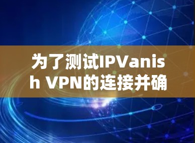 为了测试IPVanish VPN的连接并确保其正常运行,您可以按照以下步骤进行 为了测试IPVanish VPN的连接并确保其正常运行,您可以按照以下步骤进行
