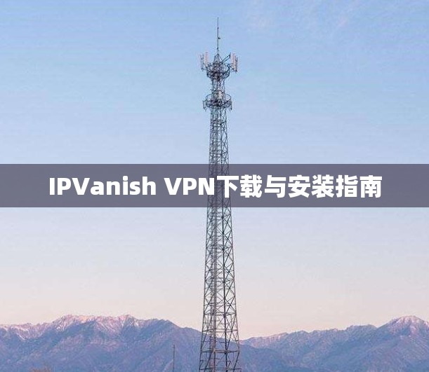IPVanish VPN下载与安装指南
