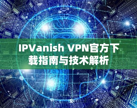 IPVanish VPN官方下载指南与技术解析 IPVanish VPN官方下载指南与技术解析