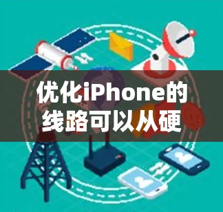 优化iPhone的线路可以从硬件和软件两个方面入手,以提升手机的性能和使用体验。以下是一些常见的线路优化方法和建议 优化iPhone的线路可以从硬件和软件两个方面入手,以提升手机的性能和使用体验。以下是一些常见的线路优化方法和建议