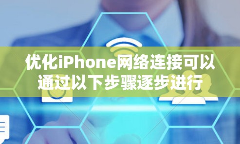 优化iPhone网络连接可以通过以下步骤逐步进行 优化iPhone网络连接可以通过以下步骤逐步进行