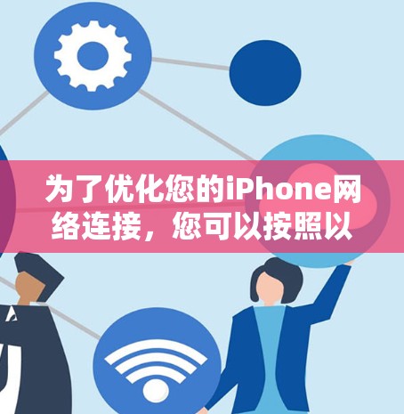 为了优化您的iPhone网络连接,您可以按照以下步骤进行操作 为了优化您的iPhone网络连接,您可以按照以下步骤进行操作