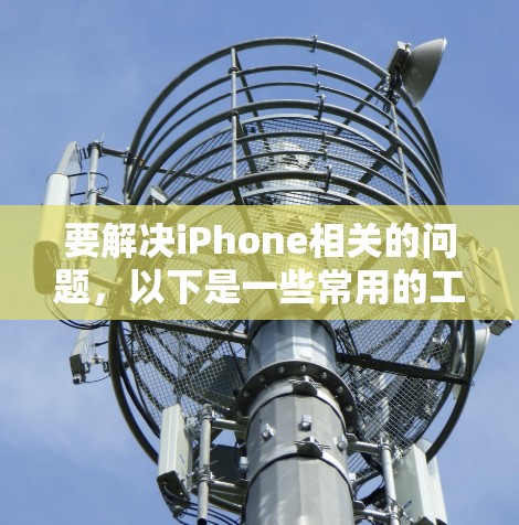 要解决iPhone相关的问题,以下是一些常用的工具和方法,帮助你完成各种任务 要解决iPhone相关的问题,以下是一些常用的工具和方法,帮助你完成各种任务