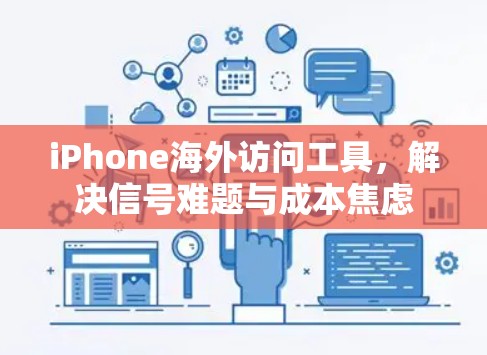 iPhone海外访问工具,解决信号难题与成本焦虑 iPhone海外访问工具,解决信号难题与成本焦虑