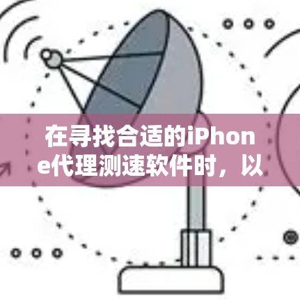 在寻找合适的iPhone代理测速软件时,以下是根据需求和分析整理的步骤和建议 在寻找合适的iPhone代理测速软件时,以下是根据需求和分析整理的步骤和建议