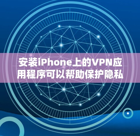 安装iPhone上的VPN应用程序可以帮助保护隐私或访问受保护的网络。以下是详细的步骤指南 安装iPhone上的VPN应用程序可以帮助保护隐私或访问受保护的网络。以下是详细的步骤指南