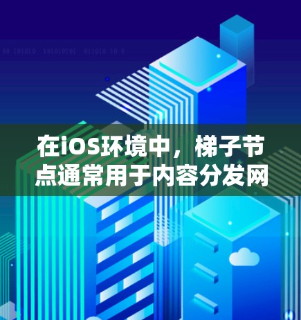 在iOS环境中,梯子节点通常用于内容分发网络(CDN)或负载均衡等场景。以下是详细的步骤和考虑因素 在iOS环境中,梯子节点通常用于内容分发网络(CDN)或负载均衡等场景。以下是详细的步骤和考虑因素