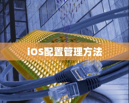 iOS配置管理方法 iOS配置管理方法