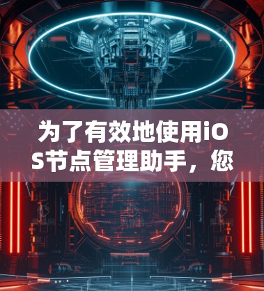 为了有效地使用iOS节点管理助手,您可以按照以下步骤操作 为了有效地使用iOS节点管理助手,您可以按照以下步骤操作