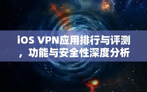 iOS VPN应用排行与评测，功能与安全性深度分析