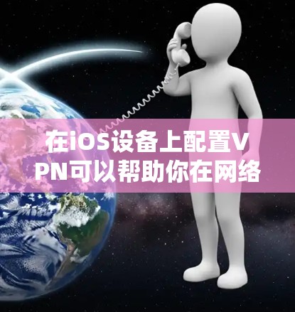 在iOS设备上配置VPN可以帮助你在网络上加密通信，保护隐私，或者访问受限制的资源。以下是配置iOS VPN的详细步骤