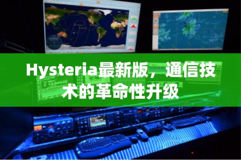 Hysteria最新版,通信技术的革命性升级 Hysteria最新版,通信技术的革命性升级