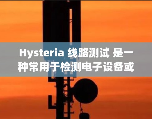 Hysteria 线路测试 是一种常用于检测电子设备或系统中的故障定位和异常情况的方法。它通常用于线路电路测试，目的是通过施加特定的测试信号，检查设备是否正常工作或是否存在故障