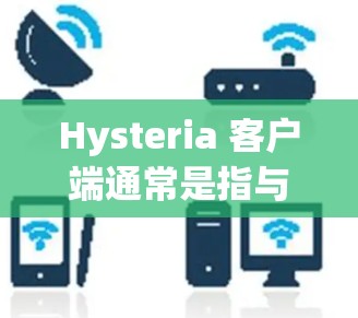 Hysteria 客户端通常是指与 Hysteria 服务相关的客户端程序。Hysteria 可能是一个提供聊天、文件传输或其他实时通信服务的平台,其客户端则是用户用来访问这些服务的界面 Hysteria 客户端通常是指与 Hysteria 服务相关的客户端程序。Hysteria 可能是一个提供聊天、文件传输或其他实时通信服务的平台,其客户端则是用户用来访问这些服务的界面