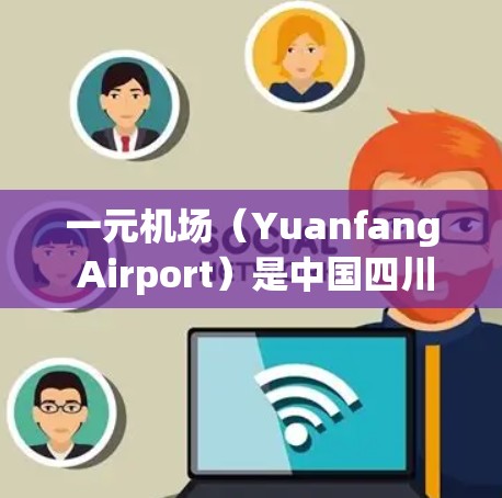 一元机场（Yuanfang Airport）是中国四川省眉山市的一座机场，位于中国西南地区。以下是一些关于一元机场的基本信息