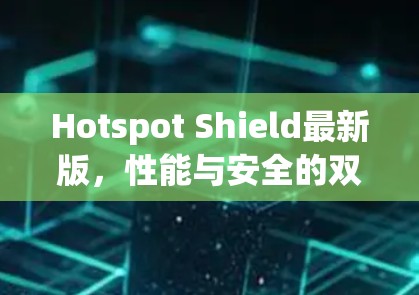 Hotspot Shield最新版，性能与安全的双重提升