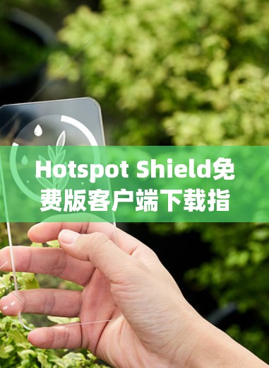 Hotspot Shield免费版客户端下载指南 Hotspot Shield免费版客户端下载指南