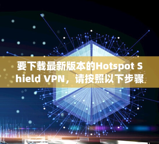 要下载最新版本的Hotspot Shield VPN,请按照以下步骤操作 要下载最新版本的Hotspot Shield VPN,请按照以下步骤操作
