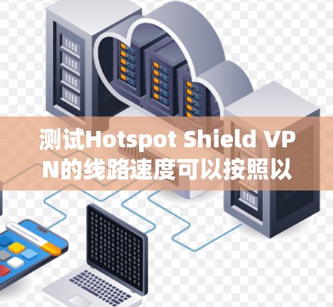 测试Hotspot Shield VPN的线路速度可以按照以下步骤进行
