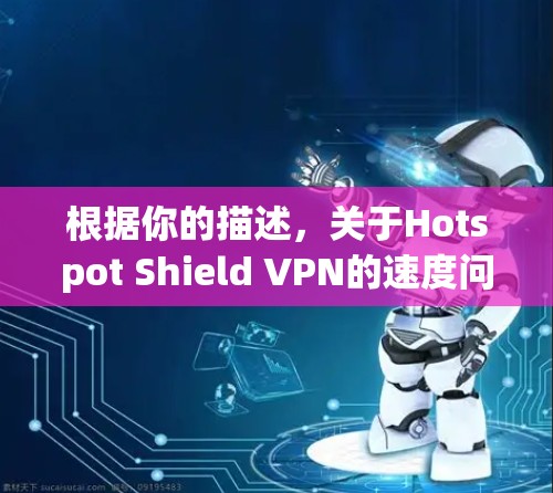 根据你的描述，关于Hotspot Shield VPN的速度问题，可以从以下几个方面进行分析和解决方案