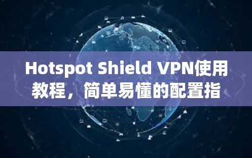 Hotspot Shield VPN使用教程，简单易懂的配置指南