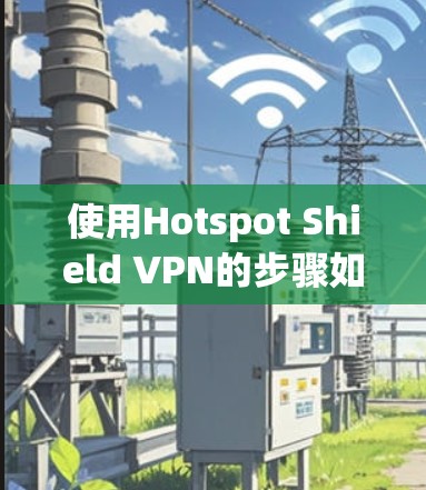 使用Hotspot Shield VPN的步骤如下