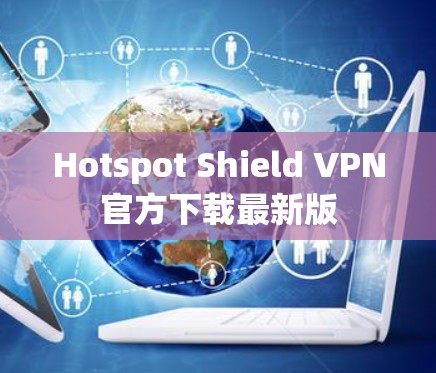Hotspot Shield VPN官方下载最新版 Hotspot Shield VPN官方下载最新版