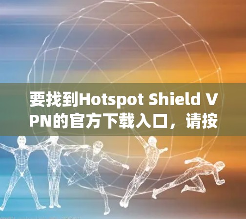 要找到Hotspot Shield VPN的官方下载入口,请按照以下步骤操作 要找到Hotspot Shield VPN的官方下载入口,请按照以下步骤操作