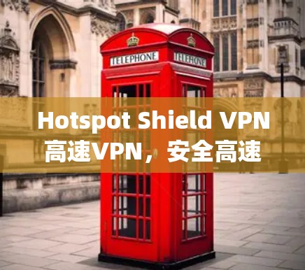 Hotspot Shield VPN高速VPN,安全高速,畅玩无忧 Hotspot Shield VPN高速VPN,安全高速,畅玩无忧