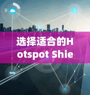 选择适合的Hotspot Shield VPN服务器需要综合考虑多个因素,确保最佳的连接体验。以下是详细的步骤指南 选择适合的Hotspot Shield VPN服务器需要综合考虑多个因素,确保最佳的连接体验。以下是详细的步骤指南