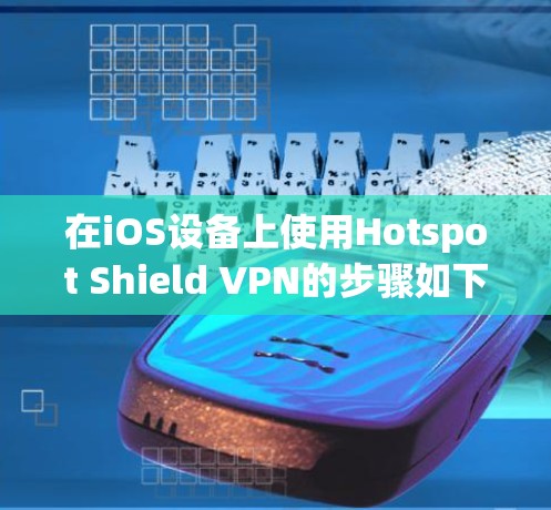 在iOS设备上使用Hotspot Shield VPN的步骤如下 在iOS设备上使用Hotspot Shield VPN的步骤如下