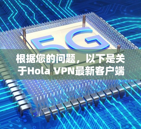 根据您的问题，以下是关于Hola VPN最新客户端的详细介绍